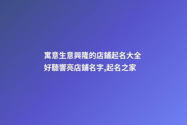 寓意生意興隆的店鋪起名大全 好聽響亮店鋪名字,起名之家
